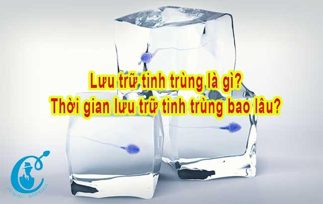 Lưu trữ tinh trùng là như thế nào? Lưu trữ tinh trùng được bao lâu?
